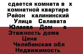 сдается комната в 2х комнатной квартире › Район ­ калининский › Улица ­ Салавата Юлаева › Дом ­ 29а › Этажность дома ­ 9 › Цена ­ 6 000 - Челябинская обл. Недвижимость » Квартиры аренда   